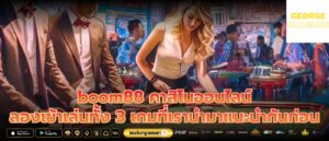 boom88 คาสิโนออนไลน์ ลองเข้าเล่นทั้ง 3 เกมที่เรานำมาแนะนำกันก่อน